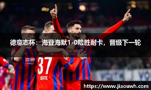 德意志杯：海登海默1-0险胜耐卡，晋级下一轮