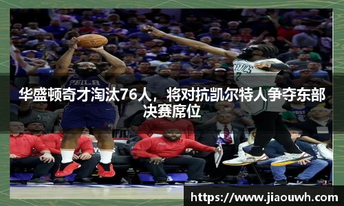 华盛顿奇才淘汰76人，将对抗凯尔特人争夺东部决赛席位