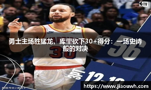 勇士主场胜猛龙，库里砍下30+得分：一场史诗般的对决