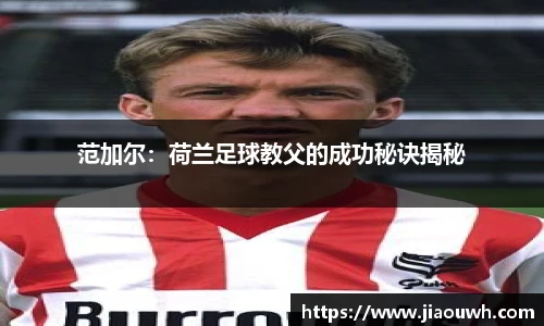 范加尔：荷兰足球教父的成功秘诀揭秘