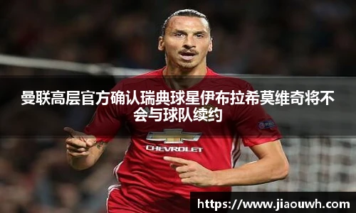 曼联高层官方确认瑞典球星伊布拉希莫维奇将不会与球队续约