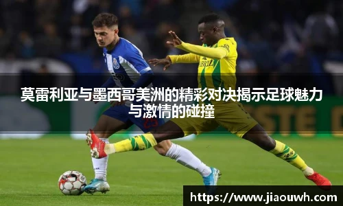 莫雷利亚与墨西哥美洲的精彩对决揭示足球魅力与激情的碰撞
