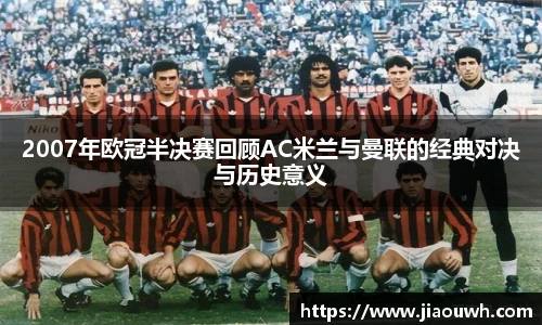 2007年欧冠半决赛回顾AC米兰与曼联的经典对决与历史意义