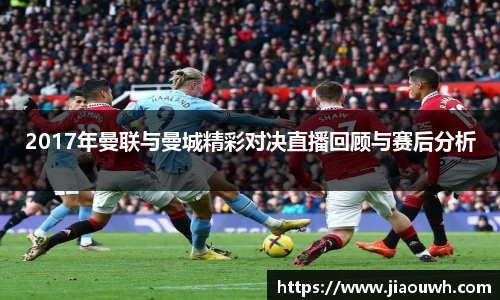 2017年曼联与曼城精彩对决直播回顾与赛后分析