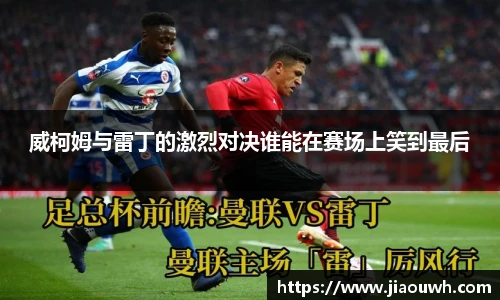 威柯姆与雷丁的激烈对决谁能在赛场上笑到最后