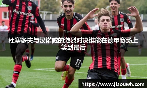 杜塞多夫与汉诺威的激烈对决谁能在德甲赛场上笑到最后