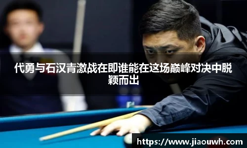 代勇与石汉青激战在即谁能在这场巅峰对决中脱颖而出