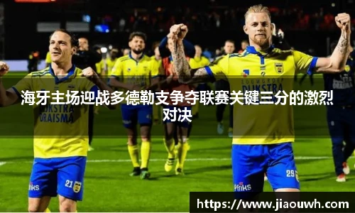 海牙主场迎战多德勒支争夺联赛关键三分的激烈对决
