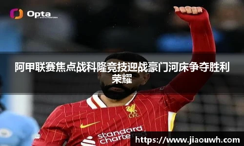阿甲联赛焦点战科隆竞技迎战豪门河床争夺胜利荣耀