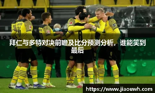 拜仁与多特对决前瞻及比分预测分析，谁能笑到最后