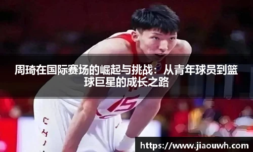 周琦在国际赛场的崛起与挑战：从青年球员到篮球巨星的成长之路