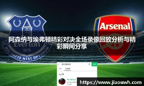 阿森纳与埃弗顿精彩对决全场录像回放分析与精彩瞬间分享