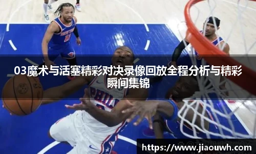 03魔术与活塞精彩对决录像回放全程分析与精彩瞬间集锦
